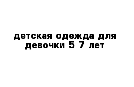 детская одежда для девочки 5-7 лет 